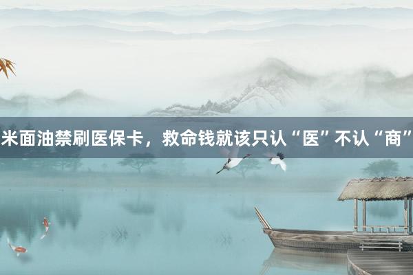 米面油禁刷医保卡，救命钱就该只认“医”不认“商”