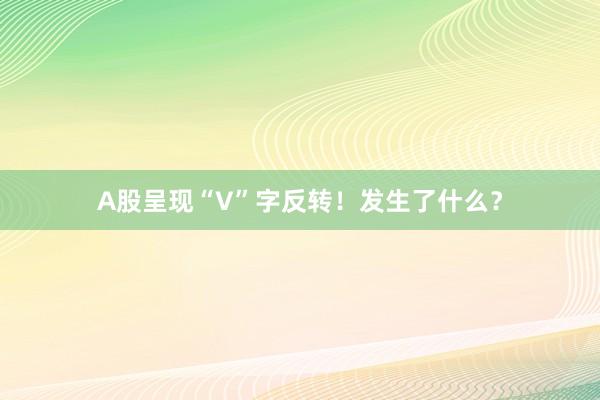 A股呈现“V”字反转!发生了什么?