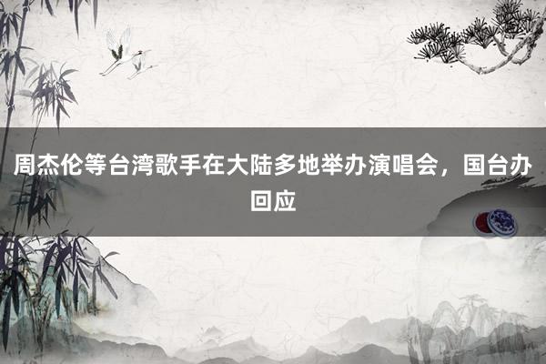 周杰伦等台湾歌手在大陆多地举办演唱会，国台办回应