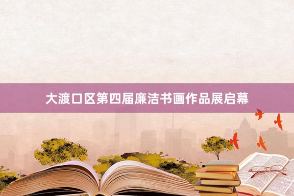 大渡口区第四届廉洁书画作品展启幕